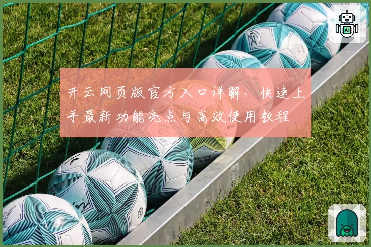 开云网页版官方入口详解，快速上手最新功能亮点与高效使用教程