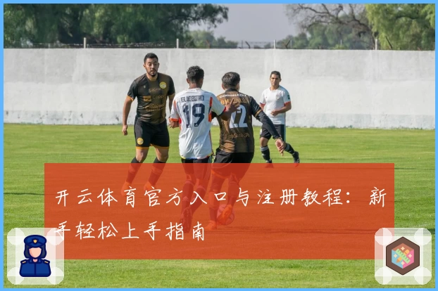 开云体育官方入口与注册教程：新手轻松上手指南